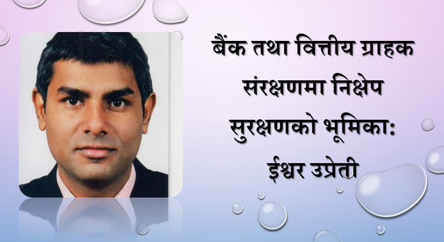 बैंक तथा वित्तीय ग्राहक संरक्षणमा निक्षेप सुरक्षणको भूमिका, ईश्वर उप्रेतीको लेख